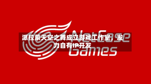 派拉蒙天空之舞成立游戏工作室，发力自有IP开发-第3张图片