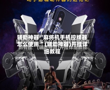 辅助神器“麻将机手机控牌器怎么使用 ”(辅助神器)开挂详细教程