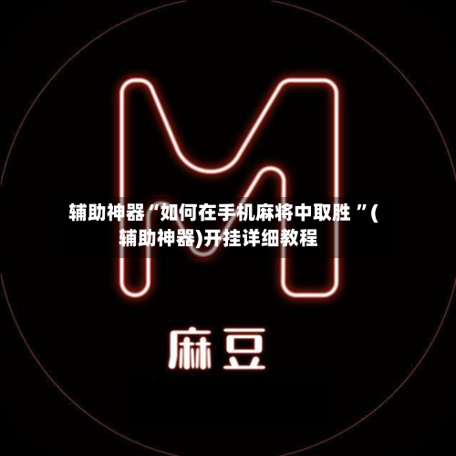 辅助神器“如何在手机麻将中取胜 ”(辅助神器)开挂详细教程