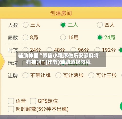 辅助神器“微信小程序微乐安徽麻将有挂吗	”(作弊)辅助透视教程-第3张图片