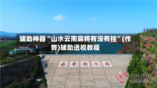 辅助神器“山水云南麻将有没有挂”(作弊)辅助透视教程