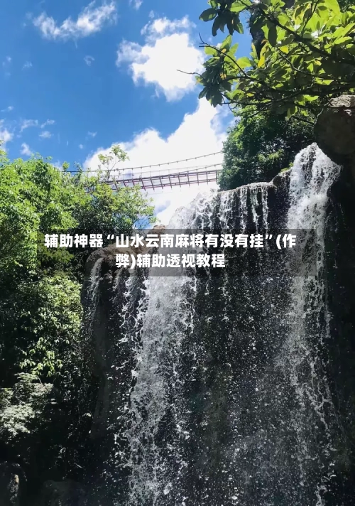 辅助神器“山水云南麻将有没有挂”(作弊)辅助透视教程-第3张图片