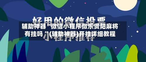 辅助神器“微信小程序微乐贵阳麻将有挂吗 ”(辅助神器)开挂详细教程