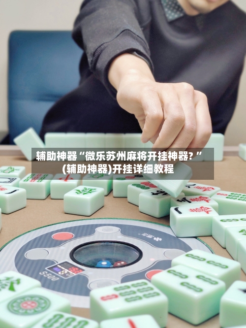 辅助神器“微乐苏州麻将开挂神器? ”(辅助神器)开挂详细教程