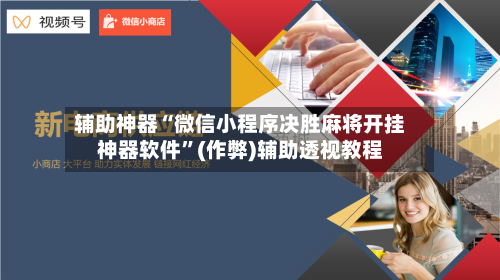 辅助神器“微信小程序决胜麻将开挂神器软件”(作弊)辅助透视教程-第2张图片