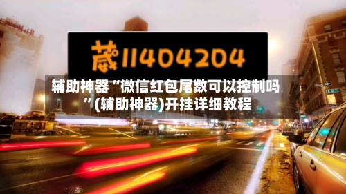 辅助神器“微信红包尾数可以控制吗 ”(辅助神器)开挂详细教程-第3张图片