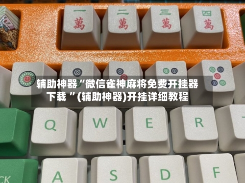 辅助神器“微信雀神麻将免费开挂器下载 ”(辅助神器)开挂详细教程-第2张图片