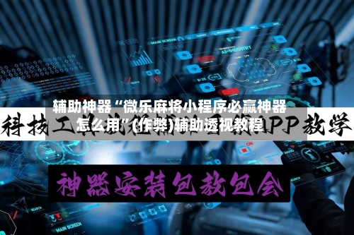 辅助神器“微乐麻将小程序必赢神器怎么用	”(作弊)辅助透视教程-第3张图片