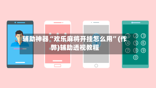 辅助神器“欢乐麻将开挂怎么用”(作弊)辅助透视教程-第2张图片
