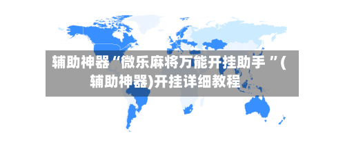 辅助神器“微乐麻将万能开挂助手 ”(辅助神器)开挂详细教程-第2张图片