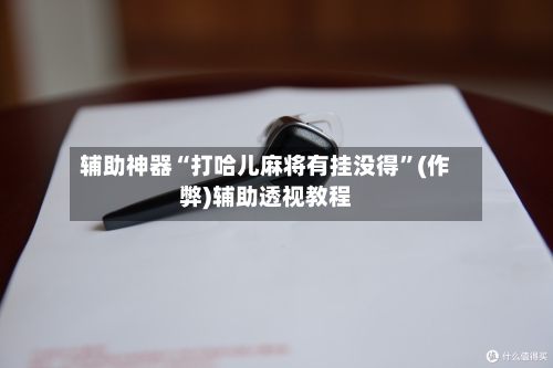 辅助神器“打哈儿麻将有挂没得”(作弊)辅助透视教程