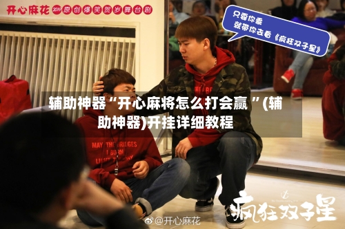 辅助神器“开心麻将怎么打会赢 ”(辅助神器)开挂详细教程
