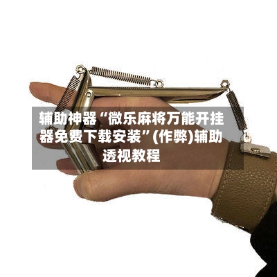 辅助神器“微乐麻将万能开挂器免费下载安装”(作弊)辅助透视教程-第2张图片