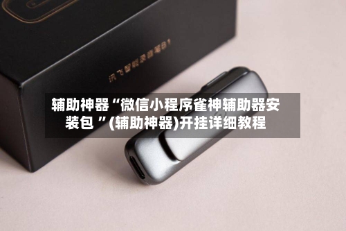 辅助神器“微信小程序雀神辅助器安装包 ”(辅助神器)开挂详细教程