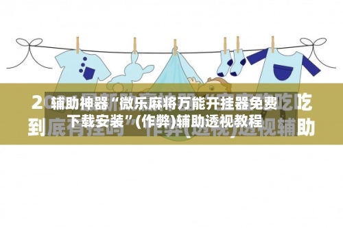 辅助神器“微乐麻将万能开挂器免费下载安装”(作弊)辅助透视教程-第3张图片