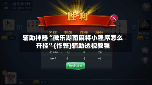 辅助神器“微乐湖南麻将小程序怎么开挂	”(作弊)辅助透视教程-第3张图片