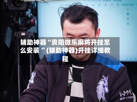 辅助神器“贵阳微乐麻将开挂怎么安装 ”(辅助神器)开挂详细教程-第2张图片