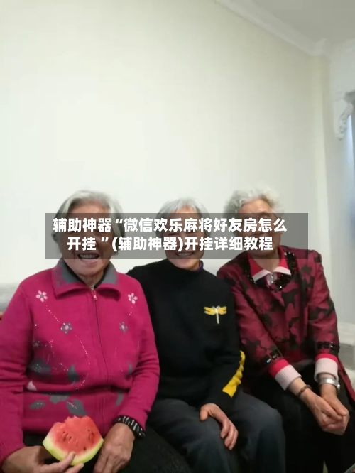 辅助神器“微信欢乐麻将好友房怎么开挂 ”(辅助神器)开挂详细教程