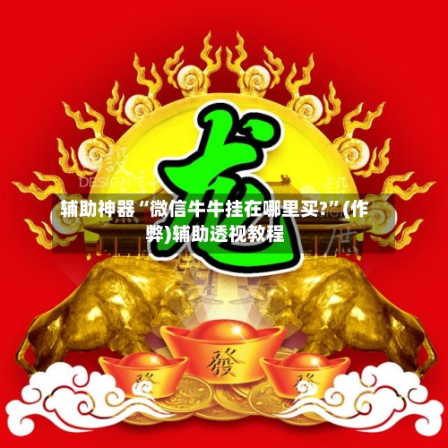 辅助神器“微信牛牛挂在哪里买?	”(作弊)辅助透视教程-第3张图片