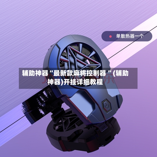 辅助神器“最新款麻将控制器 ”(辅助神器)开挂详细教程