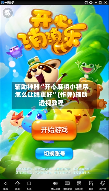 辅助神器“开心麻将小程序怎么让牌更好	”(作弊)辅助透视教程-第2张图片