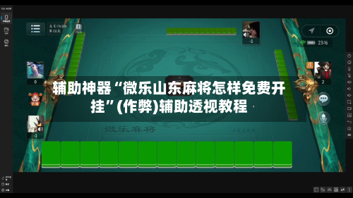 辅助神器“微乐山东麻将怎样免费开挂”(作弊)辅助透视教程-第2张图片