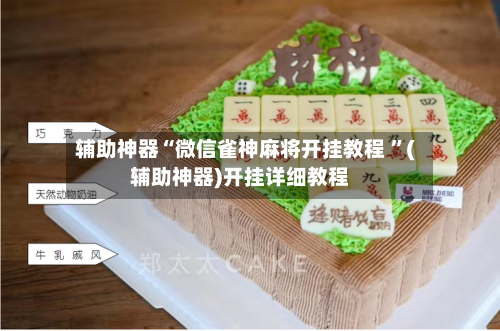 辅助神器“微信雀神麻将开挂教程 ”(辅助神器)开挂详细教程