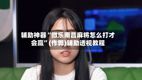 辅助神器“微乐南昌麻将怎么打才会赢”(作弊)辅助透视教程-第2张图片