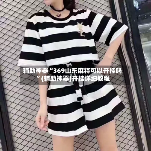 辅助神器“369山东麻将可以开挂吗 ”(辅助神器)开挂详细教程-第2张图片