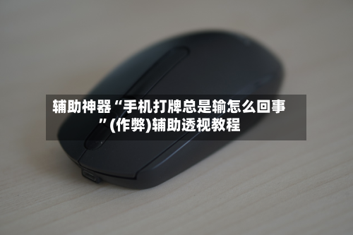 辅助神器“手机打牌总是输怎么回事”(作弊)辅助透视教程-第3张图片