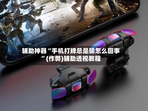 辅助神器“手机打牌总是输怎么回事”(作弊)辅助透视教程
