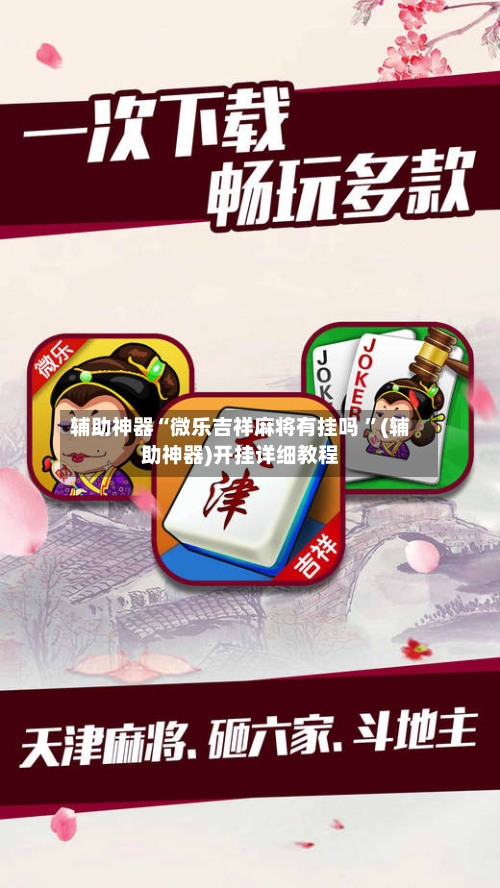 辅助神器“微乐吉祥麻将有挂吗 ”(辅助神器)开挂详细教程