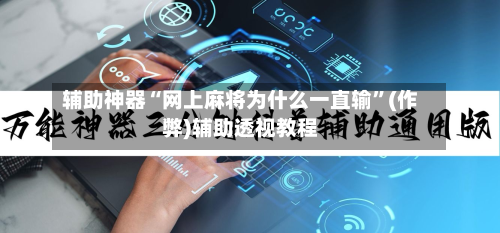 辅助神器“网上麻将为什么一直输”(作弊)辅助透视教程