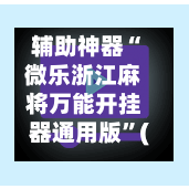 辅助神器“微乐浙江麻将万能开挂器通用版	”(作弊)辅助透视教程-第3张图片