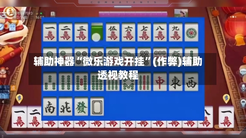 辅助神器“微乐游戏开挂”(作弊)辅助透视教程-第2张图片