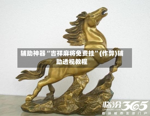 辅助神器“吉祥麻将免费挂”(作弊)辅助透视教程-第2张图片