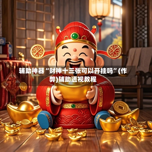 辅助神器“财神十三张可以开挂吗”(作弊)辅助透视教程