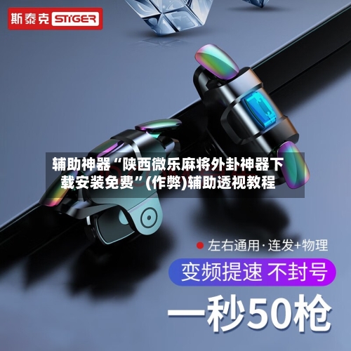 辅助神器“陕西微乐麻将外卦神器下载安装免费”(作弊)辅助透视教程