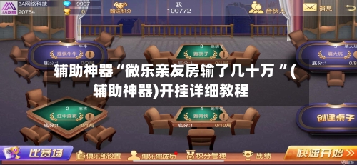 辅助神器“微乐亲友房输了几十万 ”(辅助神器)开挂详细教程