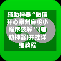 辅助神器“微信开心泉州麻将小程序破解 ”(辅助神器)开挂详细教程