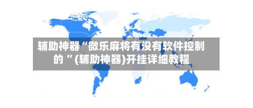 辅助神器“微乐麻将有没有软件控制的 ”(辅助神器)开挂详细教程-第2张图片