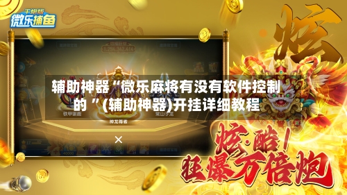 辅助神器“微乐麻将有没有软件控制的 ”(辅助神器)开挂详细教程