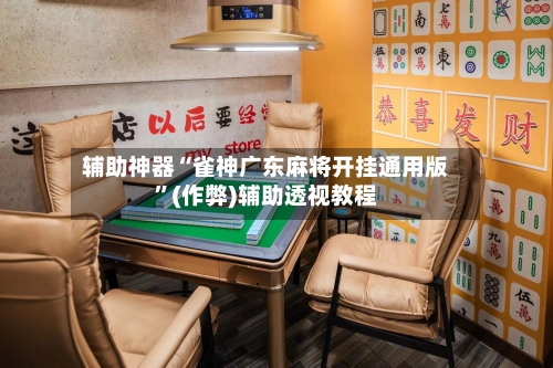 辅助神器“雀神广东麻将开挂通用版	”(作弊)辅助透视教程-第3张图片