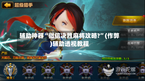 辅助神器“微信决胜麻将攻略?”(作弊)辅助透视教程