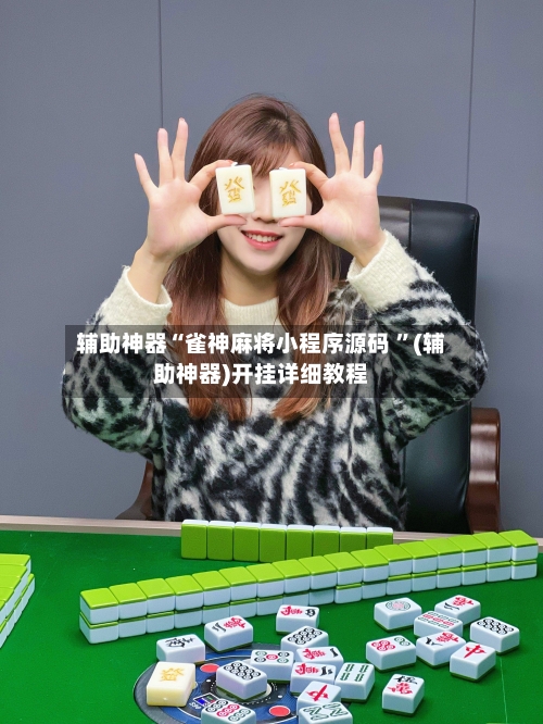 辅助神器“雀神麻将小程序源码 ”(辅助神器)开挂详细教程-第3张图片