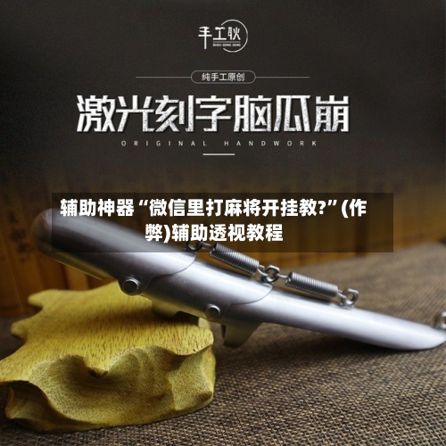 辅助神器“微信里打麻将开挂教?”(作弊)辅助透视教程-第1张图片