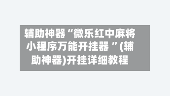 辅助神器“微乐红中麻将小程序万能开挂器 ”(辅助神器)开挂详细教程