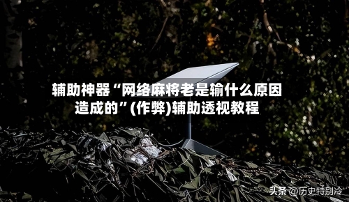 辅助神器“网络麻将老是输什么原因造成的”(作弊)辅助透视教程