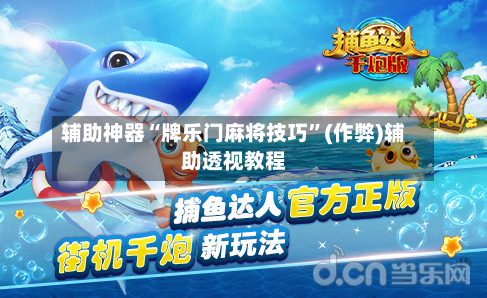 辅助神器“牌乐门麻将技巧”(作弊)辅助透视教程