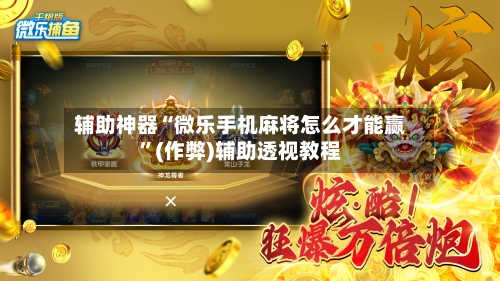 辅助神器“微乐手机麻将怎么才能赢”(作弊)辅助透视教程-第3张图片
